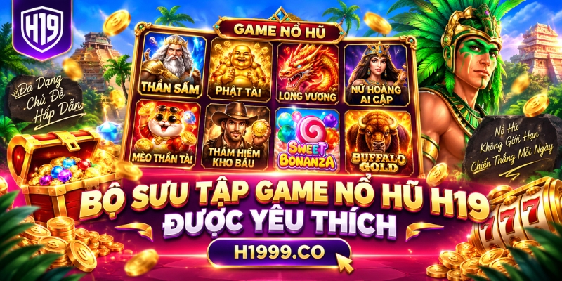 Bộ sưu tập game nổ hũ H19 được yêu thích
