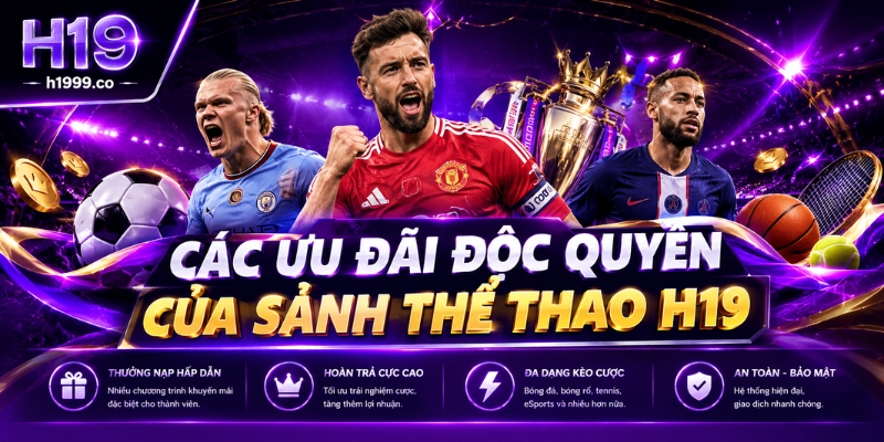 Các ưu đãi độc quyền của sảnh giải trí thể thao H19